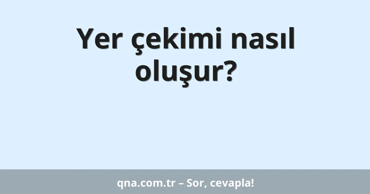 Yer çekimi nasıl oluşur?