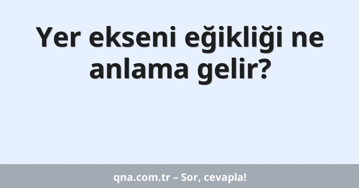 Yer ekseni eğikliği ne anlama gelir?