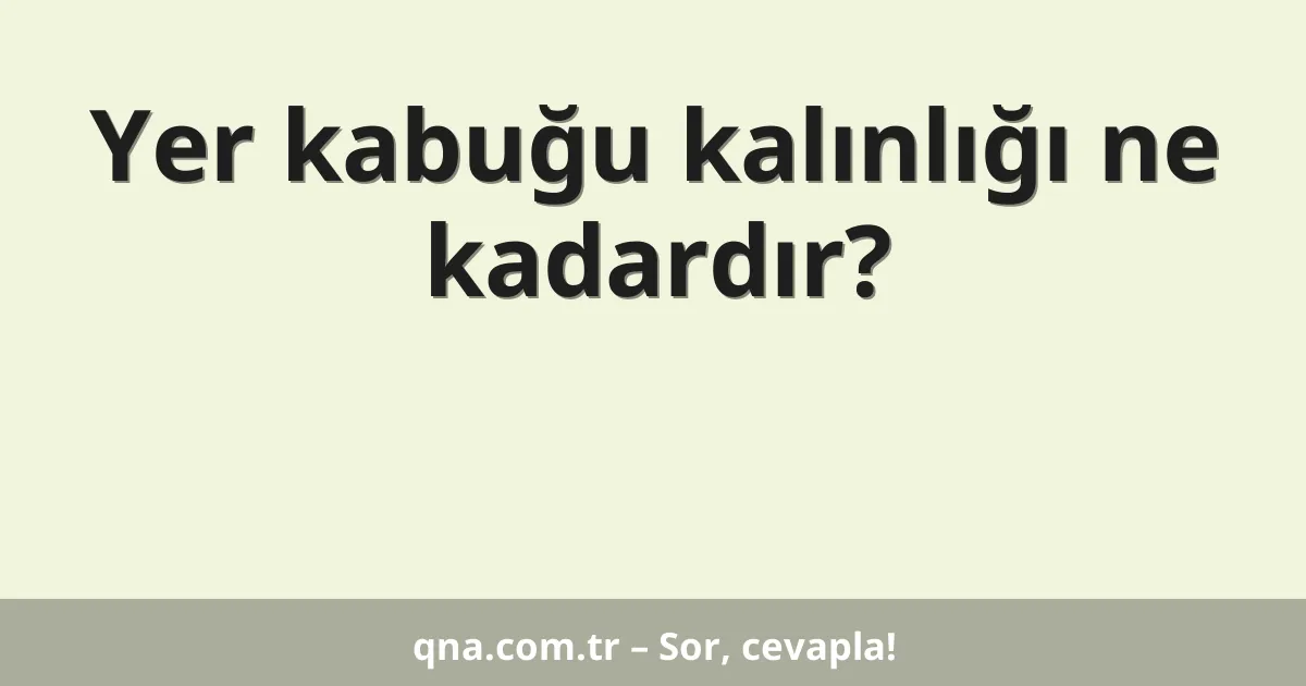 Yer kabuğu kalınlığı ne kadardır?