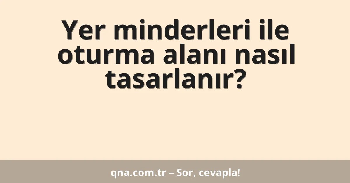 Yer minderleri ile oturma alanı nasıl tasarlanır?