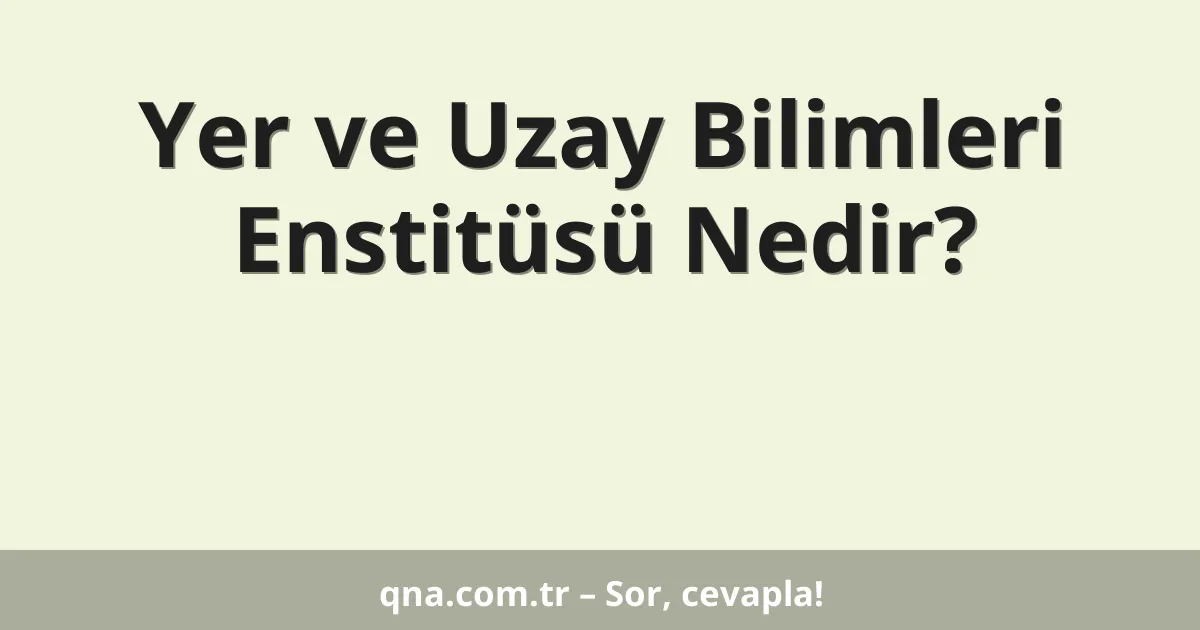 Yer ve Uzay Bilimleri Enstitüsü Nedir?