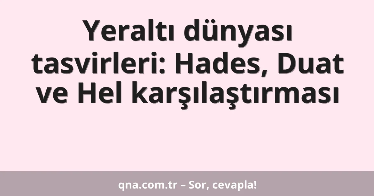 Yeraltı dünyası tasvirleri: Hades, Duat ve Hel karşılaştırması