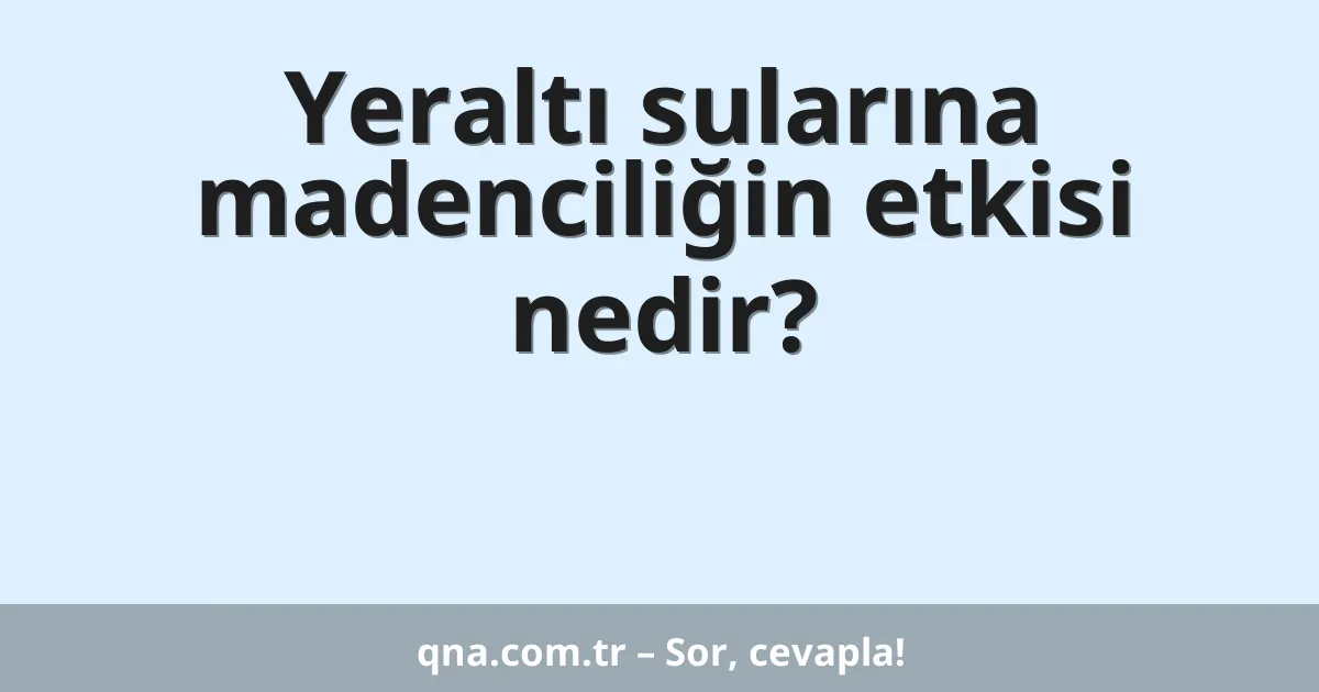 Yeraltı sularına madenciliğin etkisi nedir?