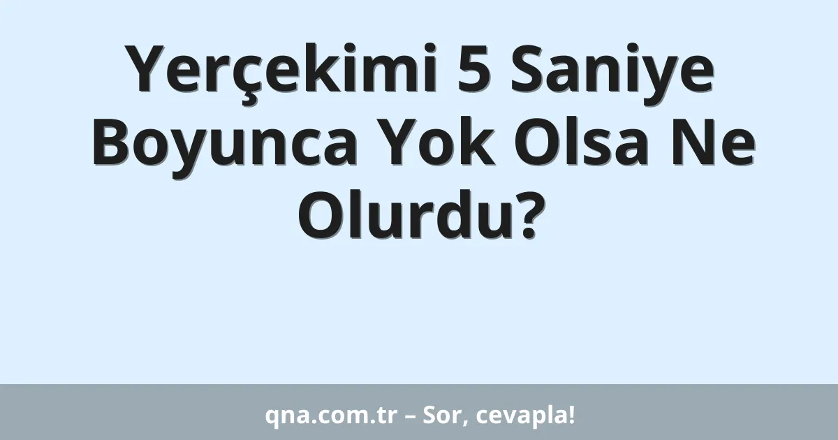 Yerçekimi 5 Saniye Boyunca Yok Olsa Ne Olurdu?