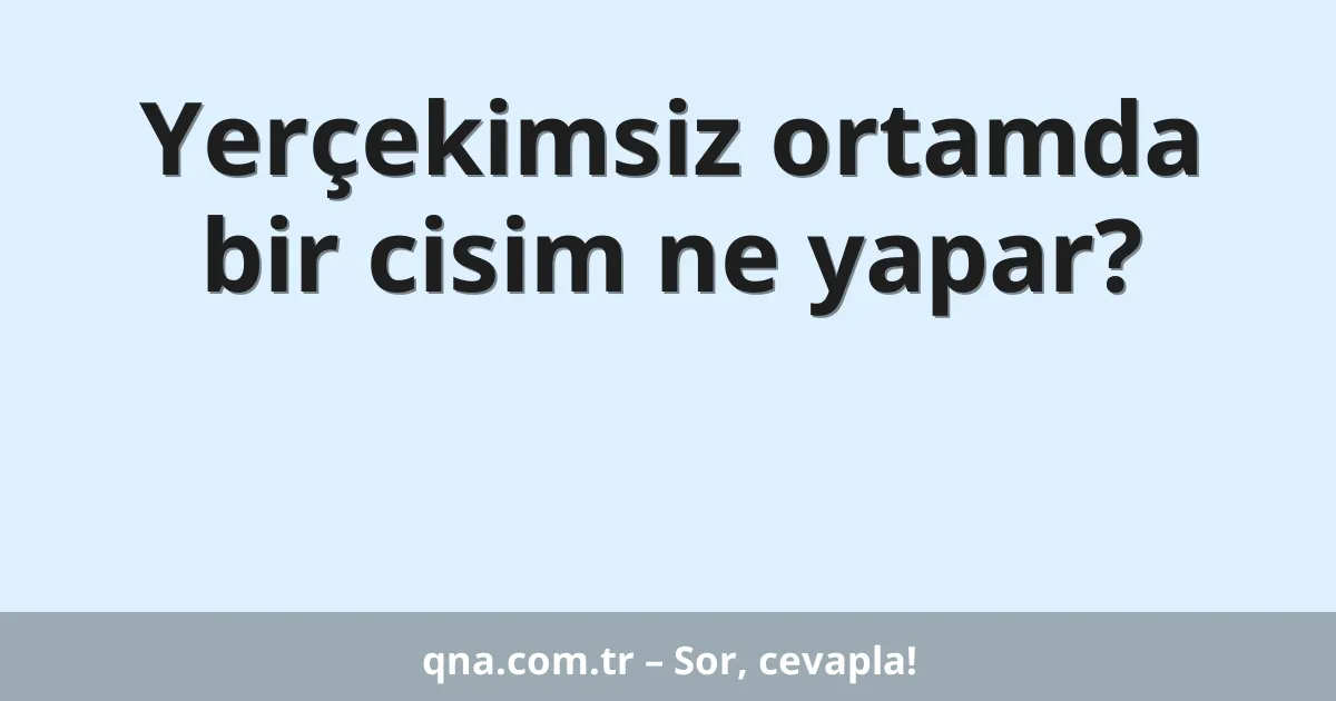 Yerçekimsiz ortamda bir cisim ne yapar?