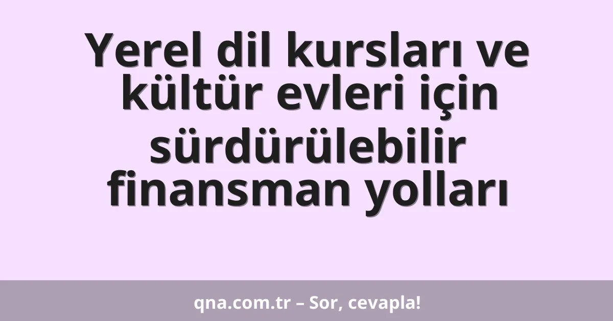 Yerel dil kursları ve kültür evleri için sürdürülebilir finansman yolları