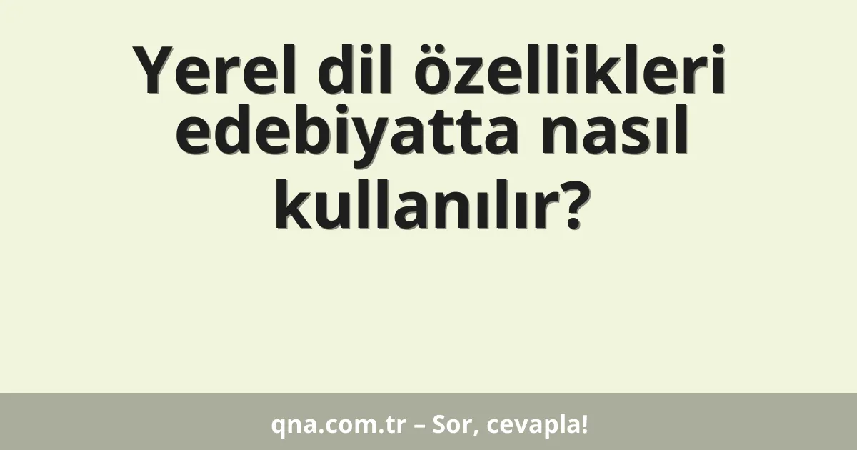Yerel dil özellikleri edebiyatta nasıl kullanılır?