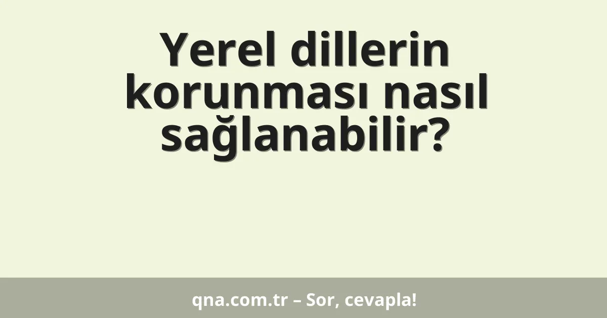 Yerel dillerin korunması nasıl sağlanabilir?