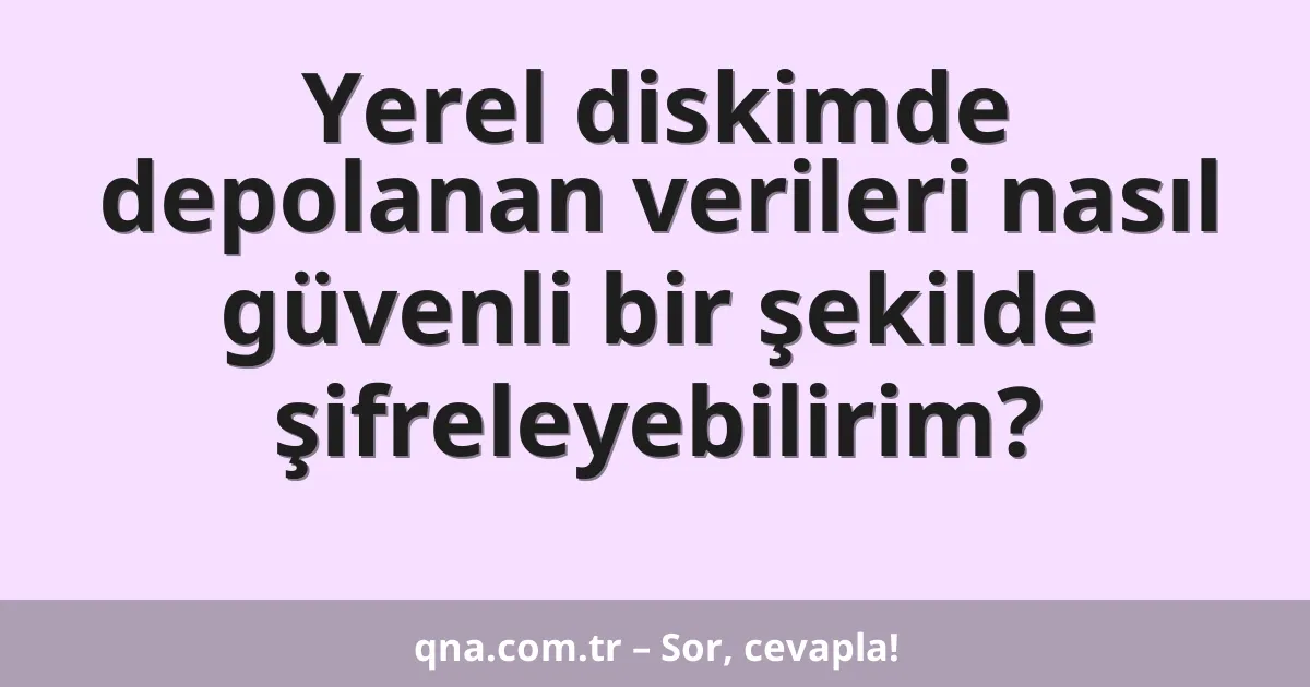 Yerel diskimde depolanan verileri nasıl güvenli bir şekilde şifreleyebilirim?