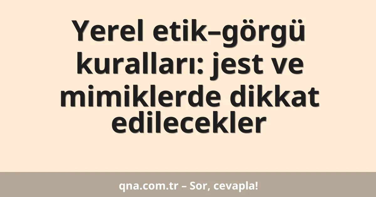 Yerel etik–görgü kuralları: jest ve mimiklerde dikkat edilecekler