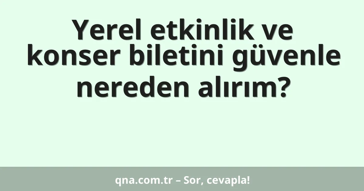 Yerel etkinlik ve konser biletini güvenle nereden alırım?