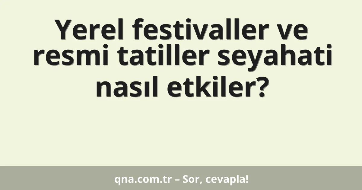 Yerel festivaller ve resmi tatiller seyahati nasıl etkiler?