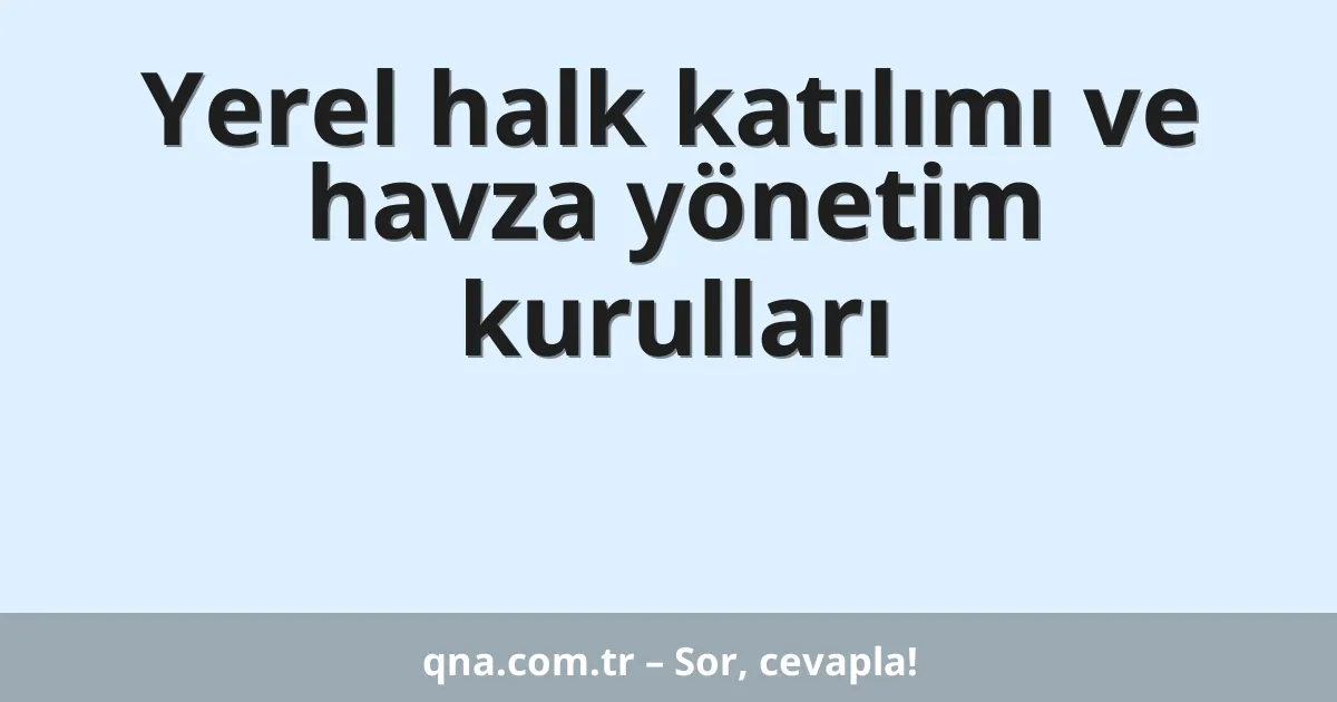 Yerel halk katılımı ve havza yönetim kurulları