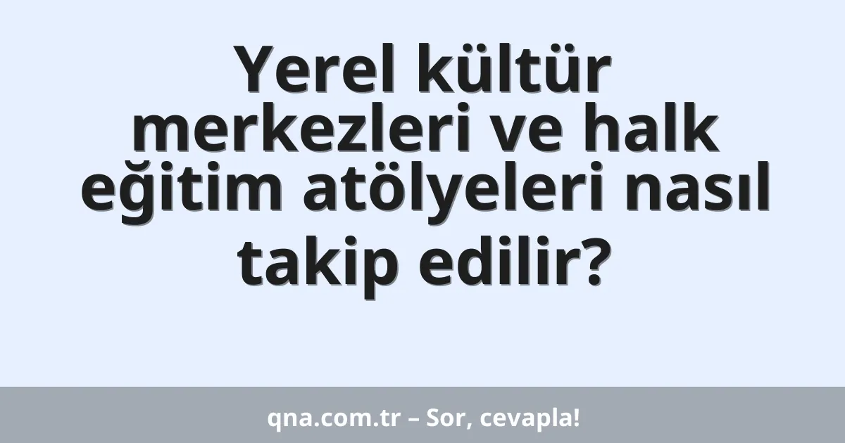 Yerel kültür merkezleri ve halk eğitim atölyeleri nasıl takip edilir?