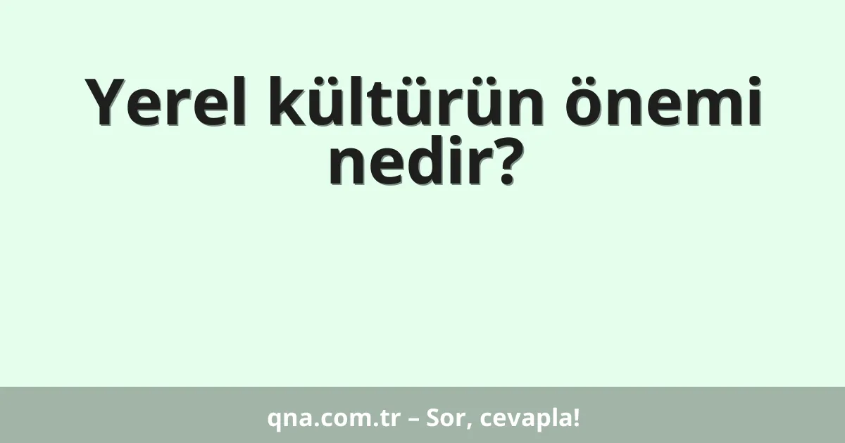 Yerel kültürün önemi nedir?