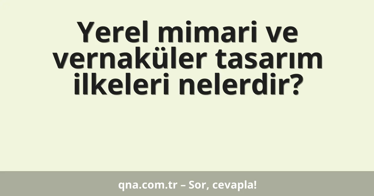 Yerel mimari ve vernaküler tasarım ilkeleri nelerdir?