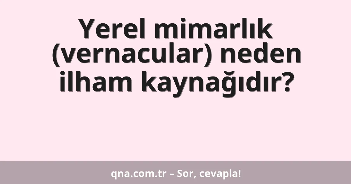 Yerel mimarlık (vernacular) neden ilham kaynağıdır?
