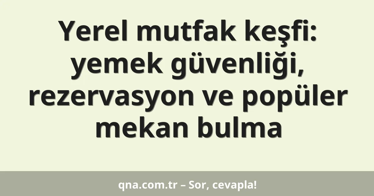 Yerel mutfak keşfi: yemek güvenliği, rezervasyon ve popüler mekan bulma