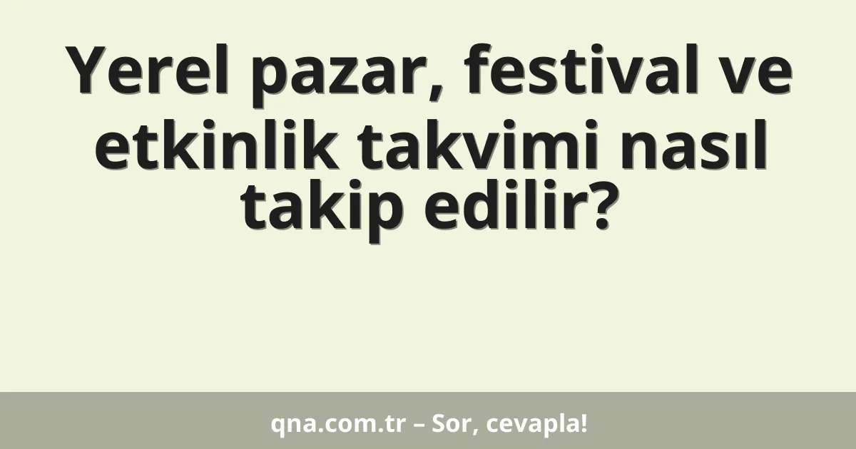 Yerel pazar, festival ve etkinlik takvimi nasıl takip edilir?