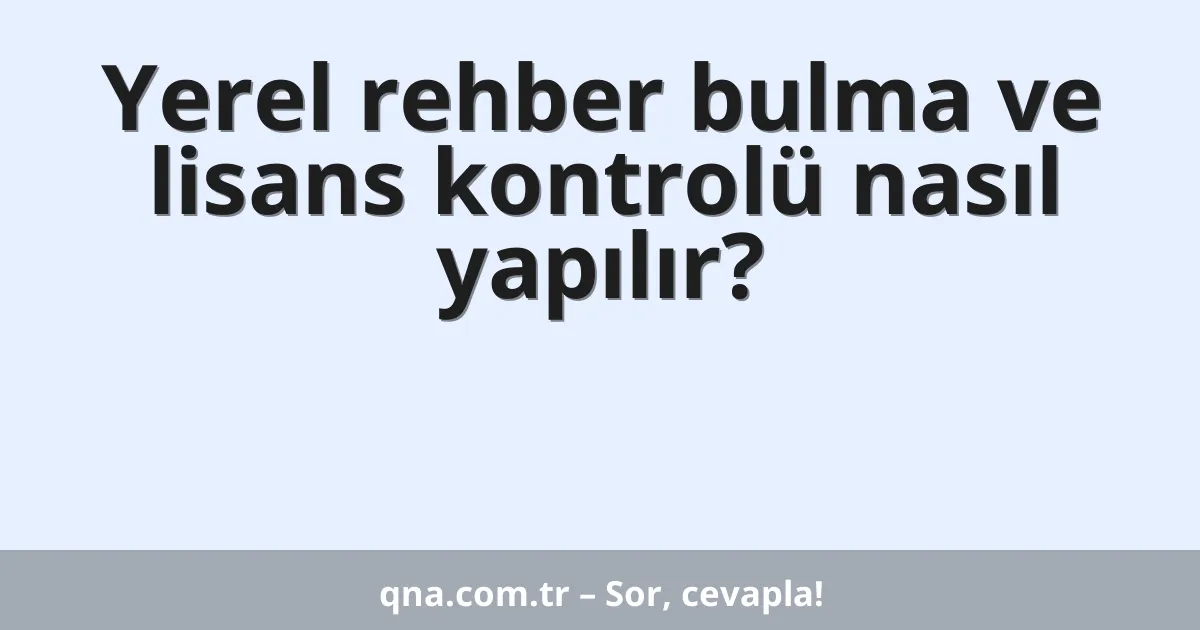 Yerel rehber bulma ve lisans kontrolü nasıl yapılır?