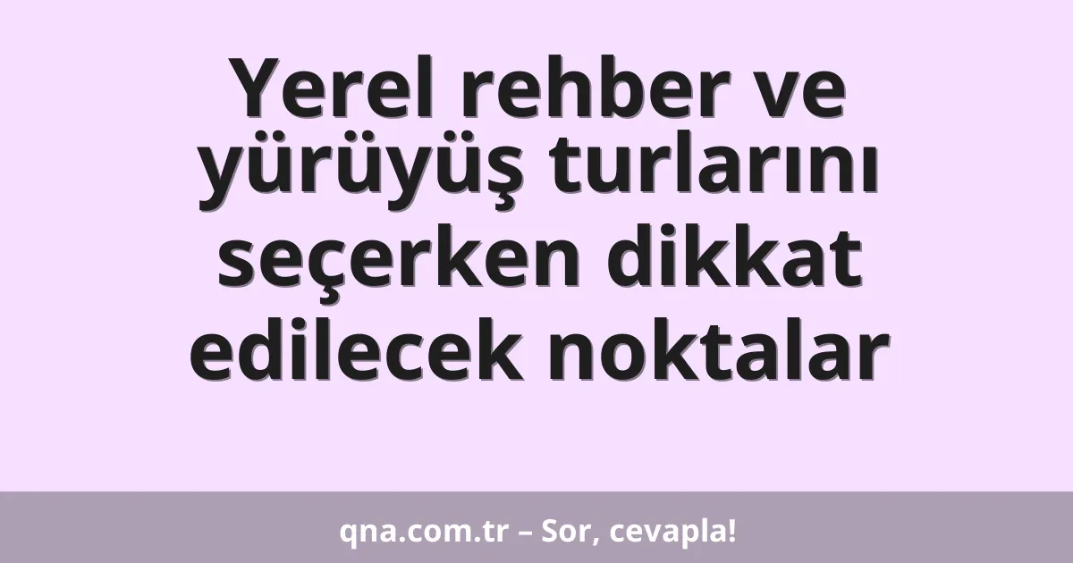 Yerel rehber ve yürüyüş turlarını seçerken dikkat edilecek noktalar