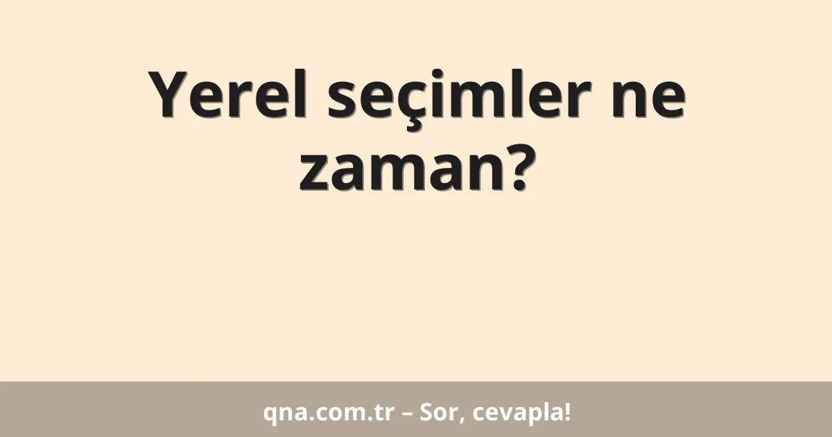Yerel seçimler ne zaman?