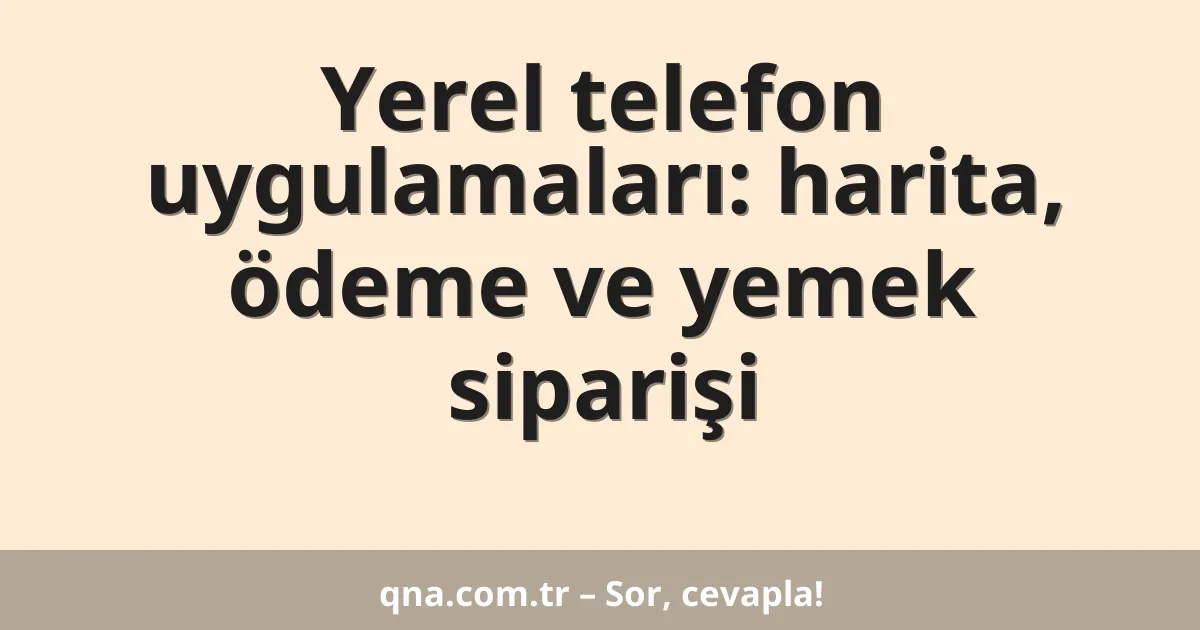 Yerel telefon uygulamaları: harita, ödeme ve yemek siparişi