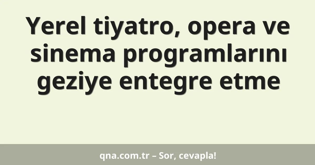 Yerel tiyatro, opera ve sinema programlarını geziye entegre etme