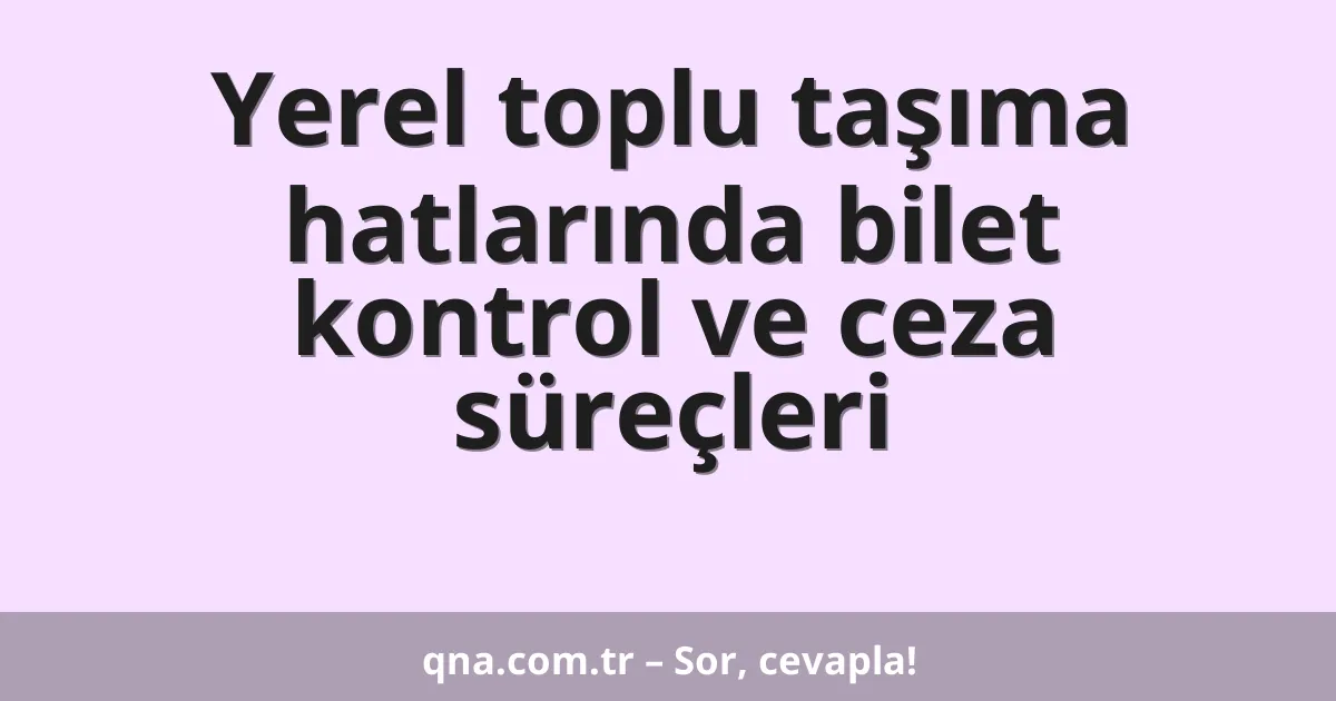 Yerel toplu taşıma hatlarında bilet kontrol ve ceza süreçleri