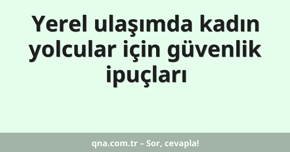 Yerel ulaşımda kadın yolcular için güvenlik ipuçları