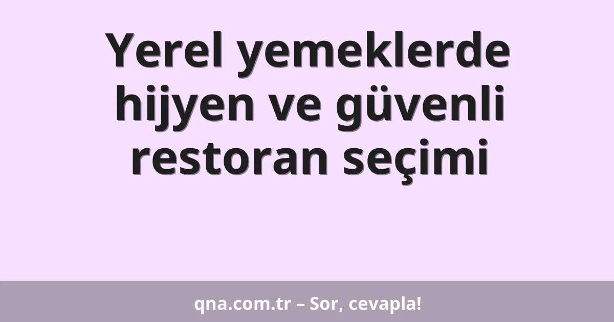 Yerel yemeklerde hijyen ve güvenli restoran seçimi