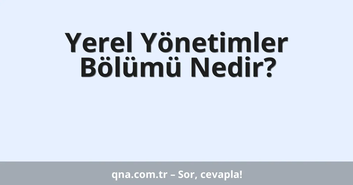 Yerel Yönetimler Bölümü Nedir?