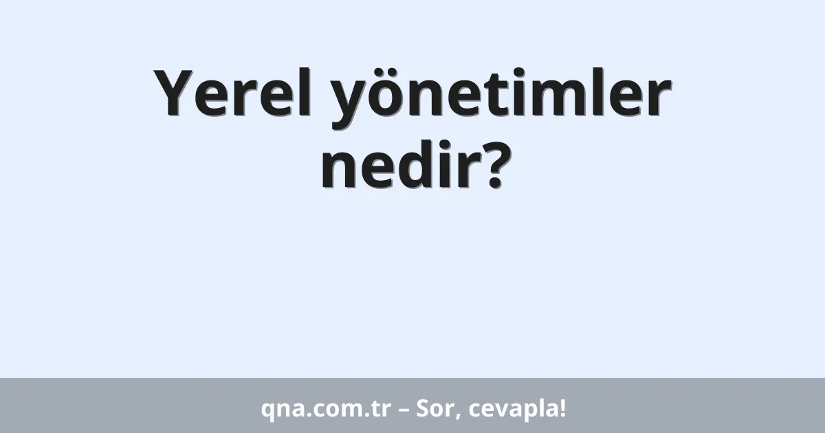 Yerel yönetimler nedir?