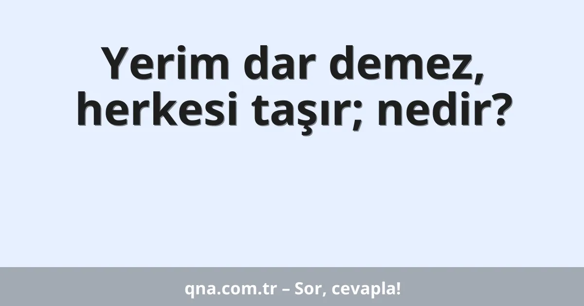 Yerim dar demez, herkesi taşır; nedir?