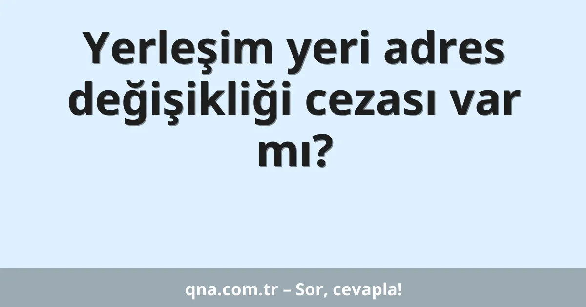 Yerleşim yeri adres değişikliği cezası var mı?