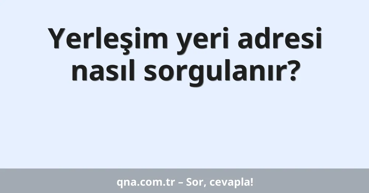 Yerleşim yeri adresi nasıl sorgulanır?