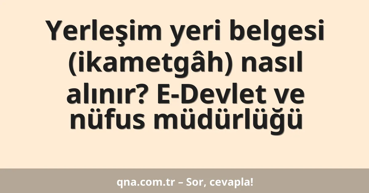 Yerleşim yeri belgesi (ikametgâh) nasıl alınır? E-Devlet ve nüfus müdürlüğü