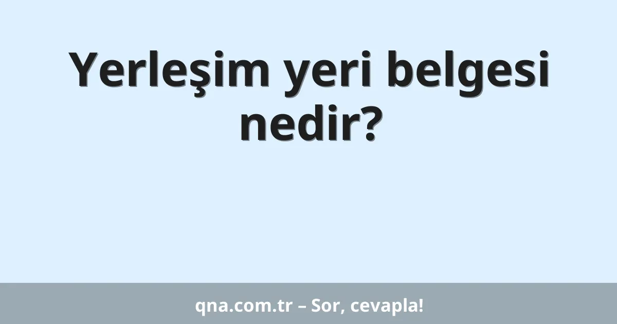 Yerleşim yeri belgesi nedir?