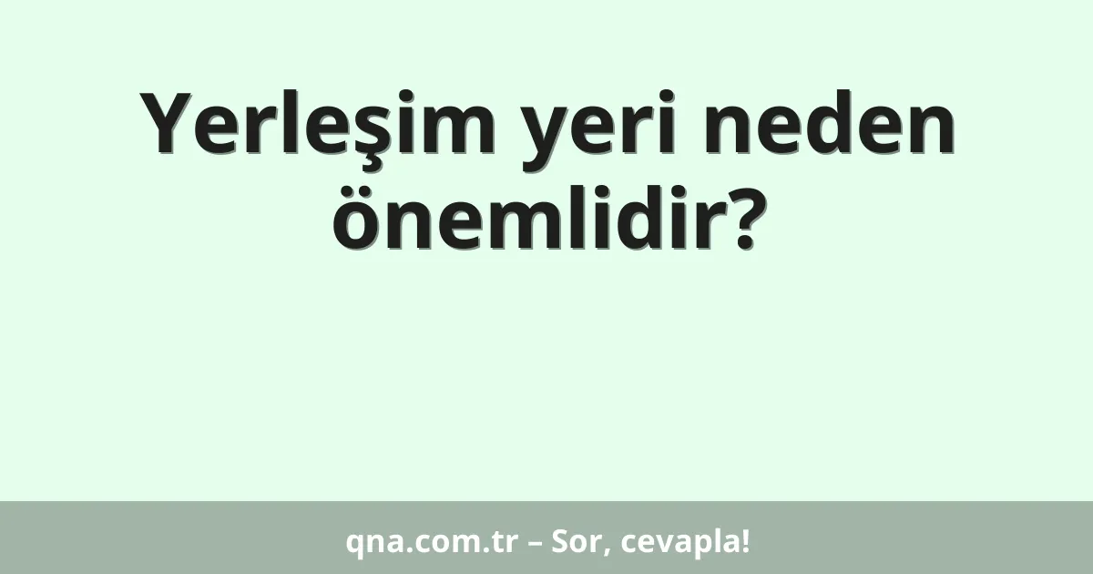 Yerleşim yeri neden önemlidir?