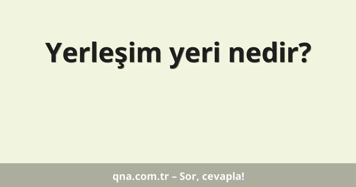 Yerleşim yeri nedir?