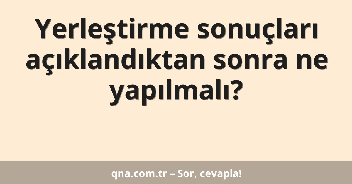 Yerleştirme sonuçları açıklandıktan sonra ne yapılmalı?