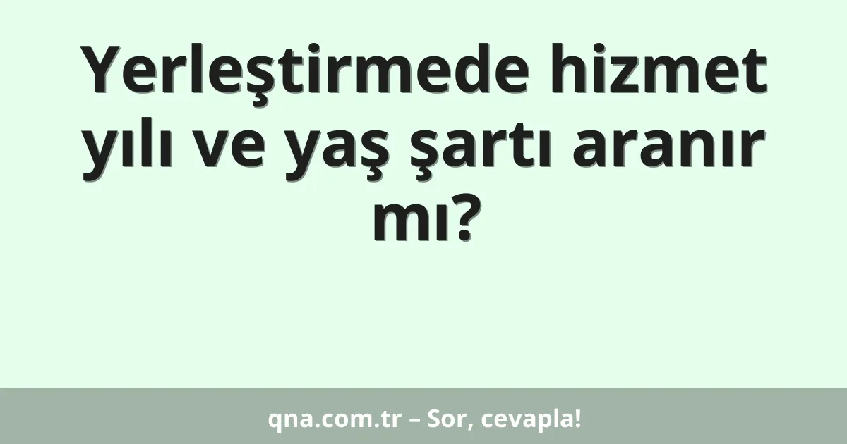 Yerleştirmede hizmet yılı ve yaş şartı aranır mı?