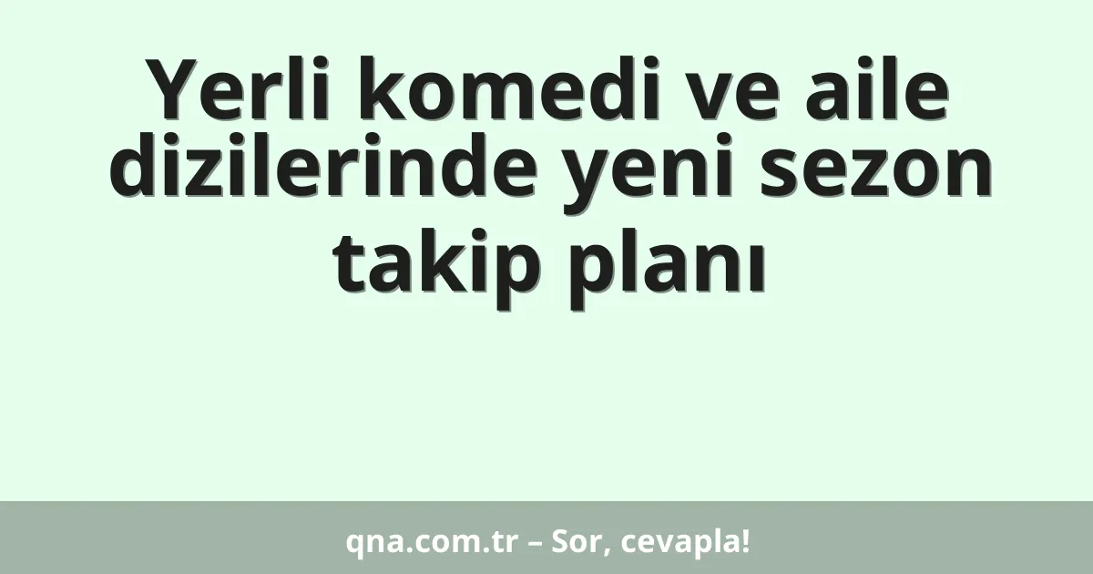 Yerli komedi ve aile dizilerinde yeni sezon takip planı