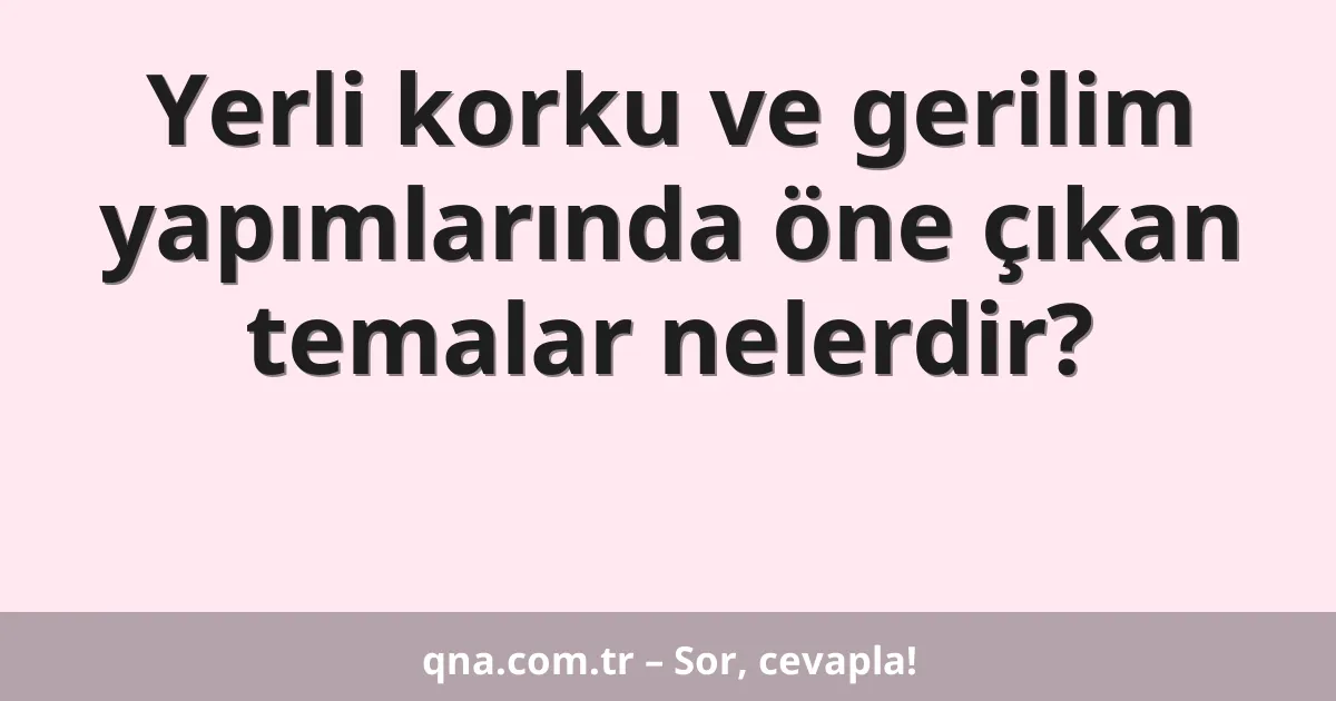 Yerli korku ve gerilim yapımlarında öne çıkan temalar nelerdir?