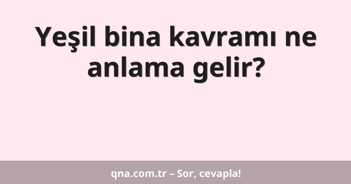 Yeşil bina kavramı ne anlama gelir?