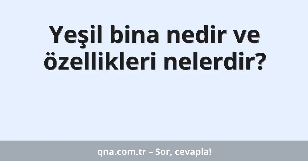 Yeşil bina nedir ve özellikleri nelerdir?