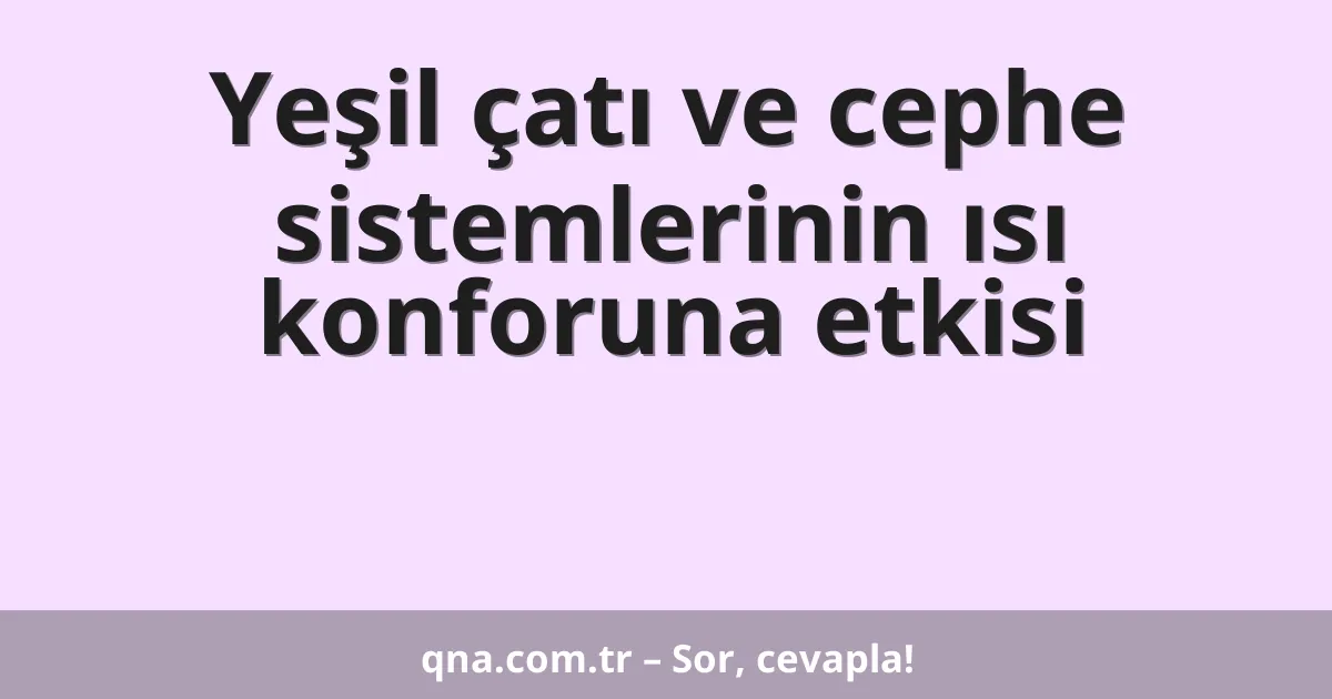 Yeşil çatı ve cephe sistemlerinin ısı konforuna etkisi
