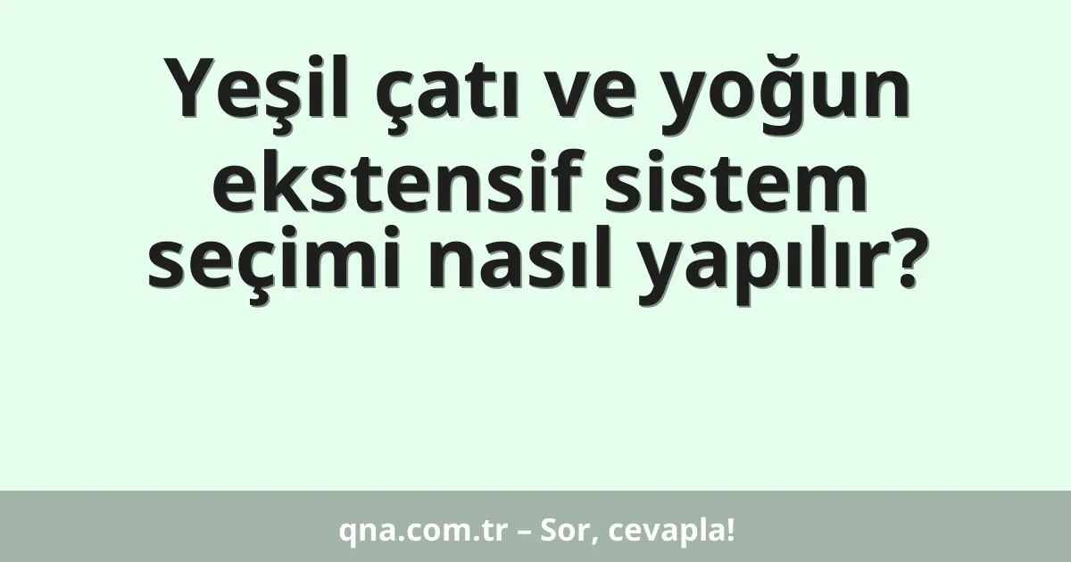 Yeşil çatı ve yoğun ekstensif sistem seçimi nasıl yapılır?