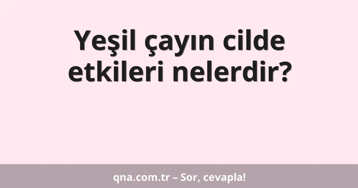 Yeşil çayın cilde etkileri nelerdir?