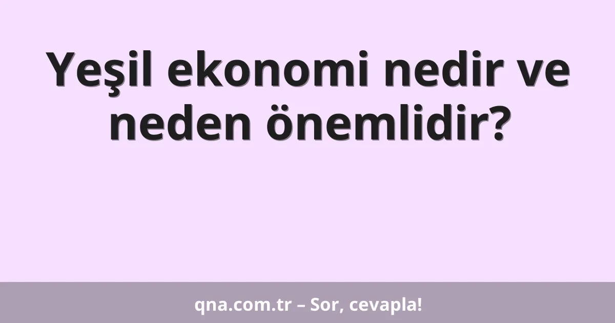 Yeşil ekonomi nedir ve neden önemlidir?